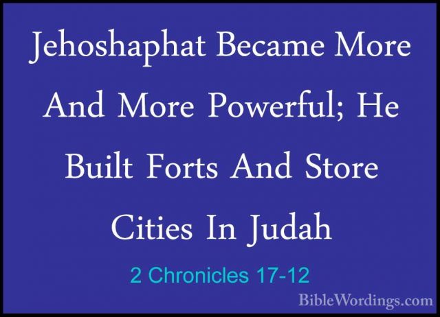 2 Chronicles 17-12 - Jehoshaphat Became More And More Powerful; HJehoshaphat Became More And More Powerful; He Built Forts And Store Cities In Judah 