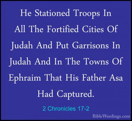 2 Chronicles 17-2 - He Stationed Troops In All The Fortified CitiHe Stationed Troops In All The Fortified Cities Of Judah And Put Garrisons In Judah And In The Towns Of Ephraim That His Father Asa Had Captured. 