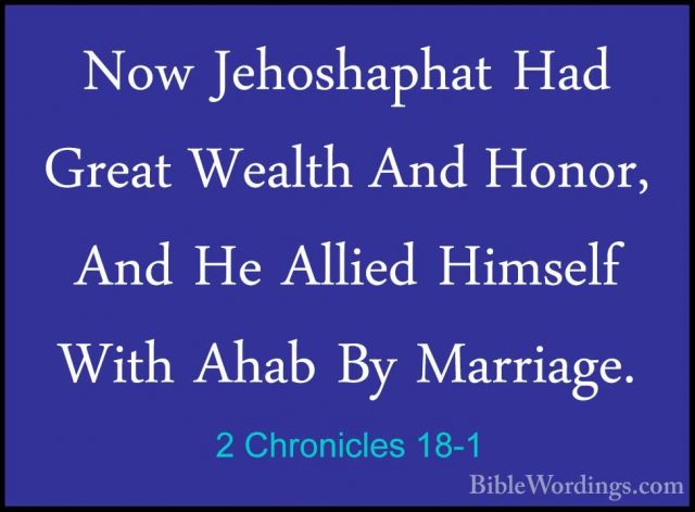 2 Chronicles 18-1 - Now Jehoshaphat Had Great Wealth And Honor, ANow Jehoshaphat Had Great Wealth And Honor, And He Allied Himself With Ahab By Marriage. 