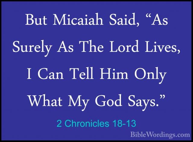 2 Chronicles 18-13 - But Micaiah Said, "As Surely As The Lord LivBut Micaiah Said, "As Surely As The Lord Lives, I Can Tell Him Only What My God Says." 