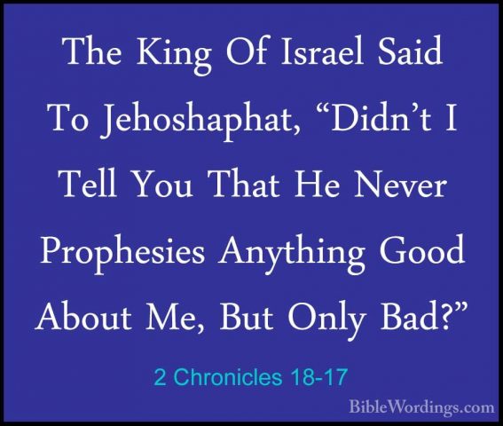 2 Chronicles 18-17 - The King Of Israel Said To Jehoshaphat, "DidThe King Of Israel Said To Jehoshaphat, "Didn't I Tell You That He Never Prophesies Anything Good About Me, But Only Bad?" 