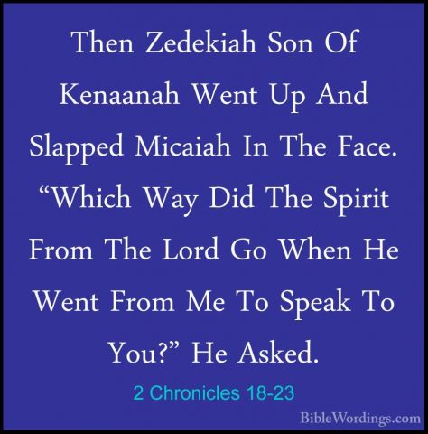 2 Chronicles 18-23 - Then Zedekiah Son Of Kenaanah Went Up And SlThen Zedekiah Son Of Kenaanah Went Up And Slapped Micaiah In The Face. "Which Way Did The Spirit From The Lord Go When He Went From Me To Speak To You?" He Asked. 