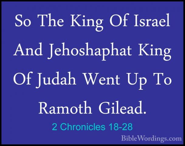 2 Chronicles 18-28 - So The King Of Israel And Jehoshaphat King OSo The King Of Israel And Jehoshaphat King Of Judah Went Up To Ramoth Gilead. 