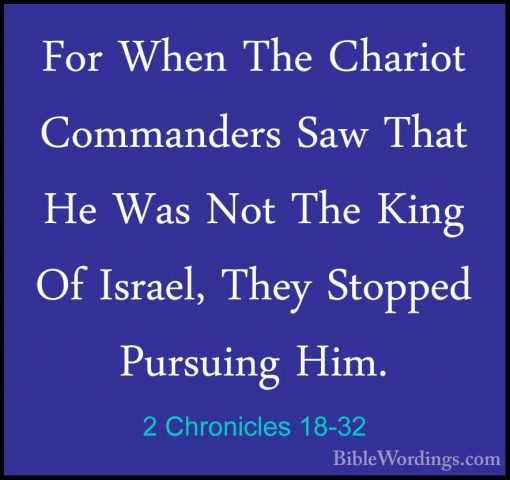 2 Chronicles 18-32 - For When The Chariot Commanders Saw That HeFor When The Chariot Commanders Saw That He Was Not The King Of Israel, They Stopped Pursuing Him. 