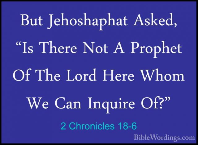 2 Chronicles 18-6 - But Jehoshaphat Asked, "Is There Not A PropheBut Jehoshaphat Asked, "Is There Not A Prophet Of The Lord Here Whom We Can Inquire Of?" 