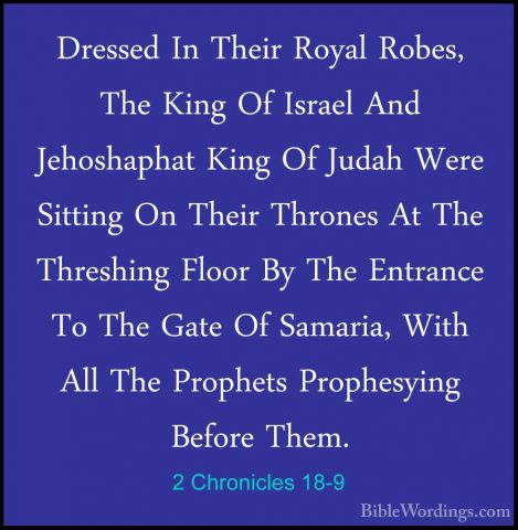 2 Chronicles 18-9 - Dressed In Their Royal Robes, The King Of IsrDressed In Their Royal Robes, The King Of Israel And Jehoshaphat King Of Judah Were Sitting On Their Thrones At The Threshing Floor By The Entrance To The Gate Of Samaria, With All The Prophets Prophesying Before Them. 