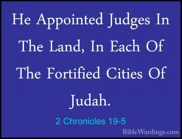 2 Chronicles 19-5 - He Appointed Judges In The Land, In Each Of THe Appointed Judges In The Land, In Each Of The Fortified Cities Of Judah. 