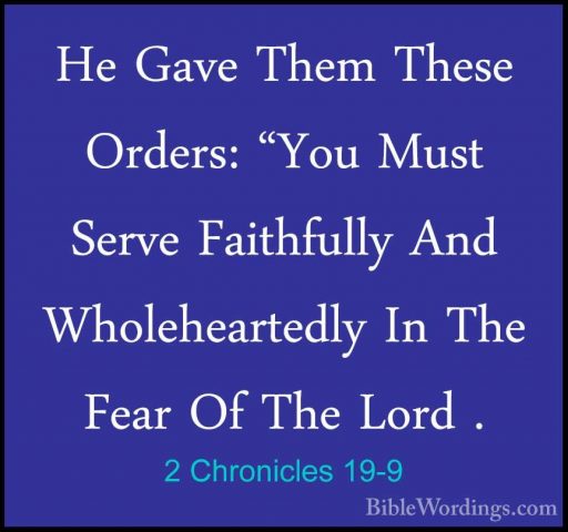 2 Chronicles 19-9 - He Gave Them These Orders: "You Must Serve FaHe Gave Them These Orders: "You Must Serve Faithfully And Wholeheartedly In The Fear Of The Lord . 