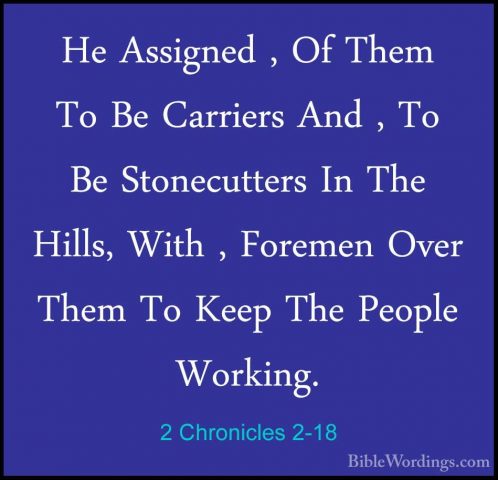 2 Chronicles 2-18 - He Assigned , Of Them To Be Carriers And , ToHe Assigned , Of Them To Be Carriers And , To Be Stonecutters In The Hills, With , Foremen Over Them To Keep The People Working.