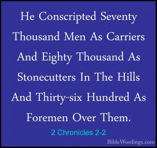 2 Chronicles 2-2 - He Conscripted Seventy Thousand Men As CarrierHe Conscripted Seventy Thousand Men As Carriers And Eighty Thousand As Stonecutters In The Hills And Thirty-six Hundred As Foremen Over Them. 