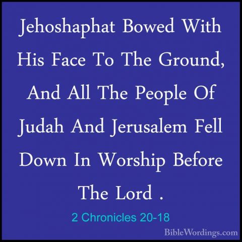 2 Chronicles 20-18 - Jehoshaphat Bowed With His Face To The GrounJehoshaphat Bowed With His Face To The Ground, And All The People Of Judah And Jerusalem Fell Down In Worship Before The Lord . 