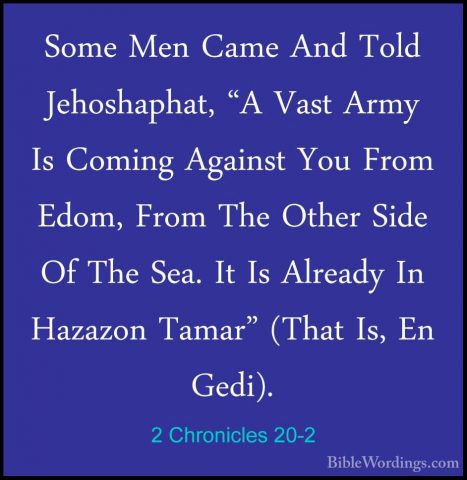 2 Chronicles 20-2 - Some Men Came And Told Jehoshaphat, "A Vast ASome Men Came And Told Jehoshaphat, "A Vast Army Is Coming Against You From Edom, From The Other Side Of The Sea. It Is Already In Hazazon Tamar" (That Is, En Gedi). 