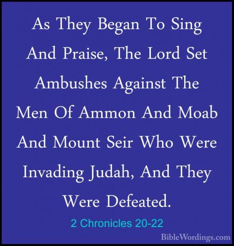 2 Chronicles 20-22 - As They Began To Sing And Praise, The Lord SAs They Began To Sing And Praise, The Lord Set Ambushes Against The Men Of Ammon And Moab And Mount Seir Who Were Invading Judah, And They Were Defeated. 