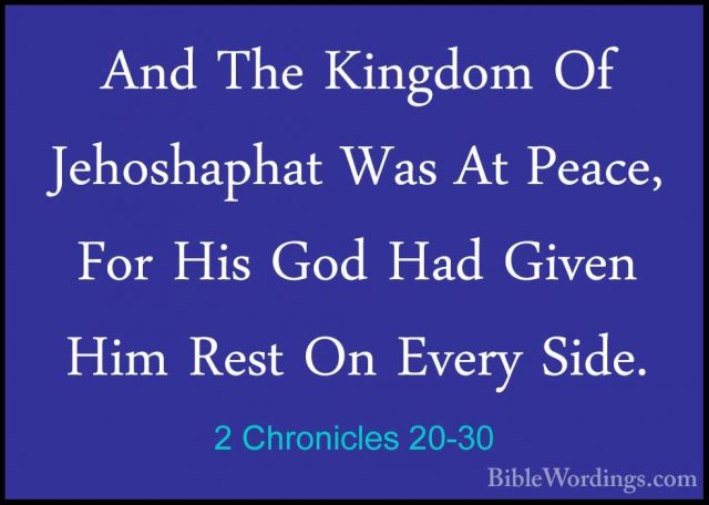 2 Chronicles 20-30 - And The Kingdom Of Jehoshaphat Was At Peace,And The Kingdom Of Jehoshaphat Was At Peace, For His God Had Given Him Rest On Every Side. 