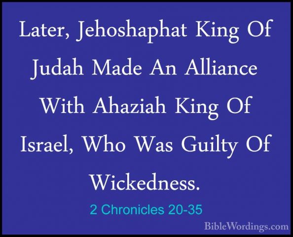 2 Chronicles 20-35 - Later, Jehoshaphat King Of Judah Made An AllLater, Jehoshaphat King Of Judah Made An Alliance With Ahaziah King Of Israel, Who Was Guilty Of Wickedness. 