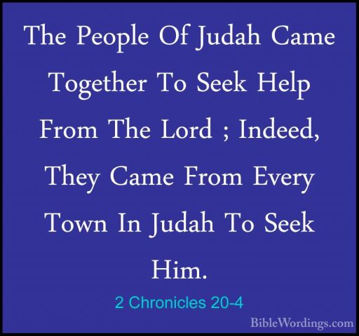 2 Chronicles 20-4 - The People Of Judah Came Together To Seek HelThe People Of Judah Came Together To Seek Help From The Lord ; Indeed, They Came From Every Town In Judah To Seek Him. 
