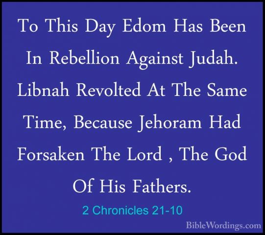 2 Chronicles 21-10 - To This Day Edom Has Been In Rebellion AgainTo This Day Edom Has Been In Rebellion Against Judah. Libnah Revolted At The Same Time, Because Jehoram Had Forsaken The Lord , The God Of His Fathers. 