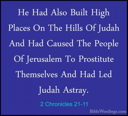 2 Chronicles 21-11 - He Had Also Built High Places On The Hills OHe Had Also Built High Places On The Hills Of Judah And Had Caused The People Of Jerusalem To Prostitute Themselves And Had Led Judah Astray. 
