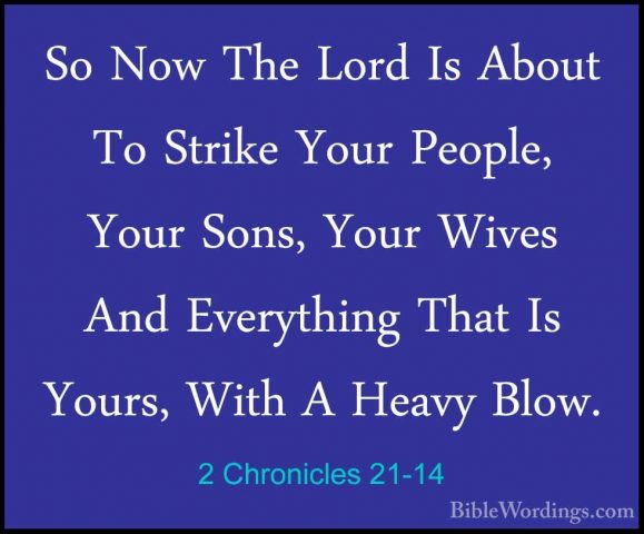 2 Chronicles 21-14 - So Now The Lord Is About To Strike Your PeopSo Now The Lord Is About To Strike Your People, Your Sons, Your Wives And Everything That Is Yours, With A Heavy Blow. 