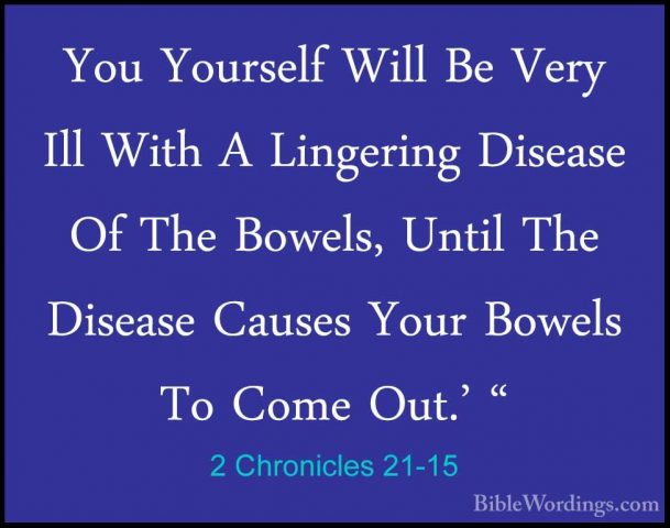2 Chronicles 21-15 - You Yourself Will Be Very Ill With A LingeriYou Yourself Will Be Very Ill With A Lingering Disease Of The Bowels, Until The Disease Causes Your Bowels To Come Out.' " 