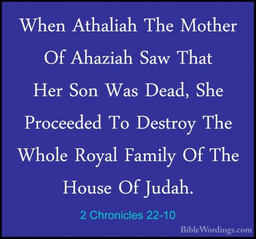 2 Chronicles 22-10 - When Athaliah The Mother Of Ahaziah Saw ThatWhen Athaliah The Mother Of Ahaziah Saw That Her Son Was Dead, She Proceeded To Destroy The Whole Royal Family Of The House Of Judah. 