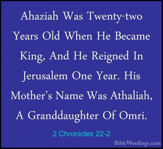 2 Chronicles 22-2 - Ahaziah Was Twenty-two Years Old When He BecaAhaziah Was Twenty-two Years Old When He Became King, And He Reigned In Jerusalem One Year. His Mother's Name Was Athaliah, A Granddaughter Of Omri. 