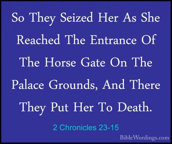 2 Chronicles 23-15 - So They Seized Her As She Reached The EntranSo They Seized Her As She Reached The Entrance Of The Horse Gate On The Palace Grounds, And There They Put Her To Death. 