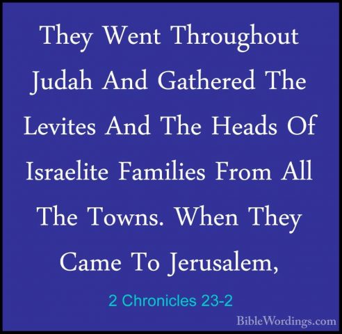 2 Chronicles 23-2 - They Went Throughout Judah And Gathered The LThey Went Throughout Judah And Gathered The Levites And The Heads Of Israelite Families From All The Towns. When They Came To Jerusalem, 