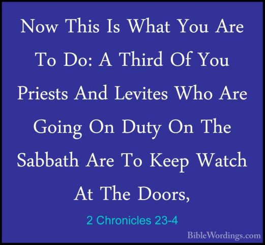 2 Chronicles 23-4 - Now This Is What You Are To Do: A Third Of YoNow This Is What You Are To Do: A Third Of You Priests And Levites Who Are Going On Duty On The Sabbath Are To Keep Watch At The Doors, 