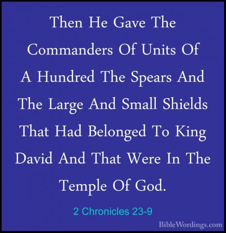2 Chronicles 23-9 - Then He Gave The Commanders Of Units Of A HunThen He Gave The Commanders Of Units Of A Hundred The Spears And The Large And Small Shields That Had Belonged To King David And That Were In The Temple Of God. 