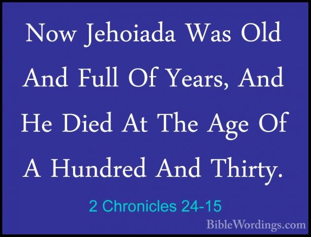 2 Chronicles 24-15 - Now Jehoiada Was Old And Full Of Years, AndNow Jehoiada Was Old And Full Of Years, And He Died At The Age Of A Hundred And Thirty. 