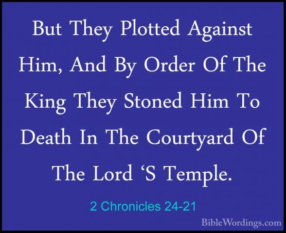 2 Chronicles 24-21 - But They Plotted Against Him, And By Order OBut They Plotted Against Him, And By Order Of The King They Stoned Him To Death In The Courtyard Of The Lord 'S Temple. 