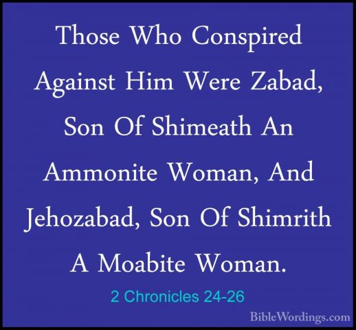 2 Chronicles 24-26 - Those Who Conspired Against Him Were Zabad,Those Who Conspired Against Him Were Zabad, Son Of Shimeath An Ammonite Woman, And Jehozabad, Son Of Shimrith A Moabite Woman. 