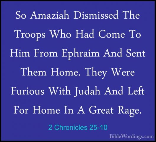 2 Chronicles 25-10 - So Amaziah Dismissed The Troops Who Had ComeSo Amaziah Dismissed The Troops Who Had Come To Him From Ephraim And Sent Them Home. They Were Furious With Judah And Left For Home In A Great Rage. 