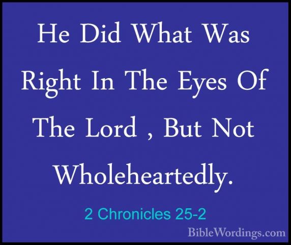 2 Chronicles 25-2 - He Did What Was Right In The Eyes Of The LordHe Did What Was Right In The Eyes Of The Lord , But Not Wholeheartedly. 