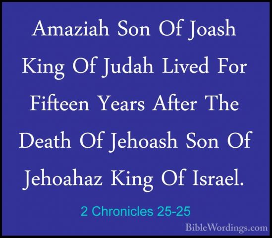 2 Chronicles 25-25 - Amaziah Son Of Joash King Of Judah Lived ForAmaziah Son Of Joash King Of Judah Lived For Fifteen Years After The Death Of Jehoash Son Of Jehoahaz King Of Israel. 