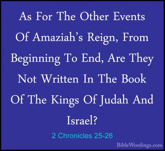 2 Chronicles 25-26 - As For The Other Events Of Amaziah's Reign,As For The Other Events Of Amaziah's Reign, From Beginning To End, Are They Not Written In The Book Of The Kings Of Judah And Israel? 