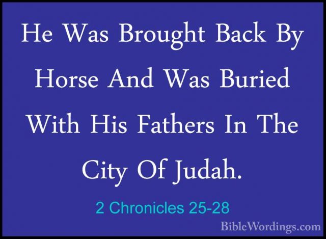 2 Chronicles 25-28 - He Was Brought Back By Horse And Was BuriedHe Was Brought Back By Horse And Was Buried With His Fathers In The City Of Judah.
