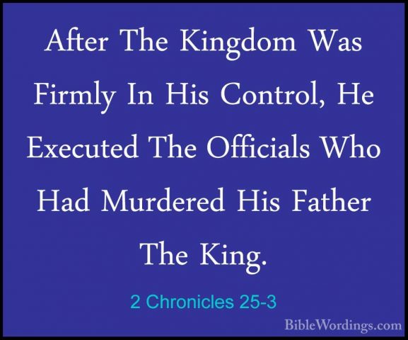 2 Chronicles 25-3 - After The Kingdom Was Firmly In His Control,After The Kingdom Was Firmly In His Control, He Executed The Officials Who Had Murdered His Father The King. 