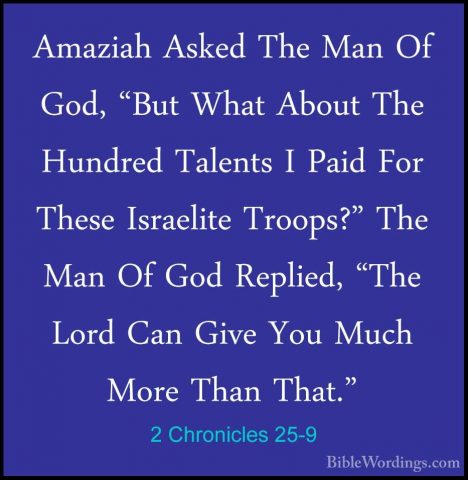 2 Chronicles 25-9 - Amaziah Asked The Man Of God, "But What AboutAmaziah Asked The Man Of God, "But What About The Hundred Talents I Paid For These Israelite Troops?" The Man Of God Replied, "The Lord Can Give You Much More Than That." 