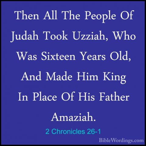2 Chronicles 26-1 - Then All The People Of Judah Took Uzziah, WhoThen All The People Of Judah Took Uzziah, Who Was Sixteen Years Old, And Made Him King In Place Of His Father Amaziah. 