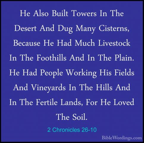 2 Chronicles 26-10 - He Also Built Towers In The Desert And Dug MHe Also Built Towers In The Desert And Dug Many Cisterns, Because He Had Much Livestock In The Foothills And In The Plain. He Had People Working His Fields And Vineyards In The Hills And In The Fertile Lands, For He Loved The Soil. 