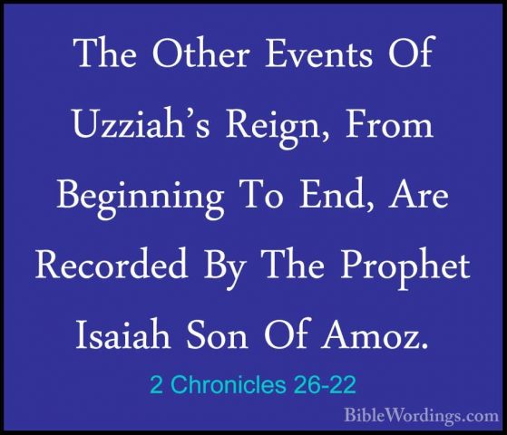 2 Chronicles 26-22 - The Other Events Of Uzziah's Reign, From BegThe Other Events Of Uzziah's Reign, From Beginning To End, Are Recorded By The Prophet Isaiah Son Of Amoz. 