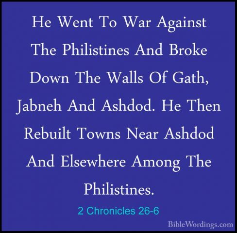 2 Chronicles 26-6 - He Went To War Against The Philistines And BrHe Went To War Against The Philistines And Broke Down The Walls Of Gath, Jabneh And Ashdod. He Then Rebuilt Towns Near Ashdod And Elsewhere Among The Philistines. 