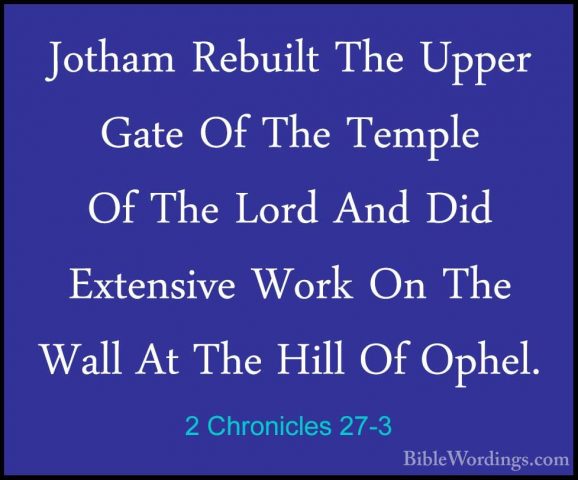 2 Chronicles 27-3 - Jotham Rebuilt The Upper Gate Of The Temple OJotham Rebuilt The Upper Gate Of The Temple Of The Lord And Did Extensive Work On The Wall At The Hill Of Ophel. 