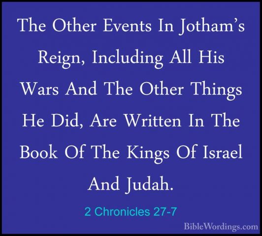 2 Chronicles 27-7 - The Other Events In Jotham's Reign, IncludingThe Other Events In Jotham's Reign, Including All His Wars And The Other Things He Did, Are Written In The Book Of The Kings Of Israel And Judah. 