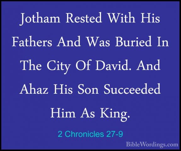 2 Chronicles 27-9 - Jotham Rested With His Fathers And Was BuriedJotham Rested With His Fathers And Was Buried In The City Of David. And Ahaz His Son Succeeded Him As King.