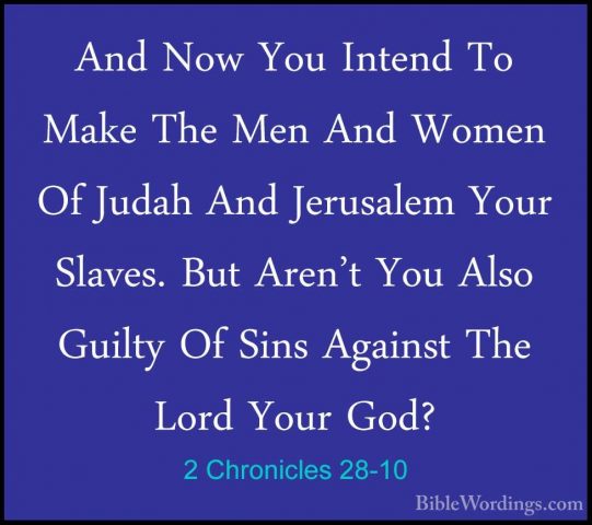 2 Chronicles 28-10 - And Now You Intend To Make The Men And WomenAnd Now You Intend To Make The Men And Women Of Judah And Jerusalem Your Slaves. But Aren't You Also Guilty Of Sins Against The Lord Your God? 