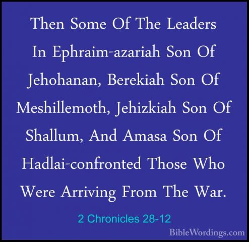 2 Chronicles 28-12 - Then Some Of The Leaders In Ephraim-azariahThen Some Of The Leaders In Ephraim-azariah Son Of Jehohanan, Berekiah Son Of Meshillemoth, Jehizkiah Son Of Shallum, And Amasa Son Of Hadlai-confronted Those Who Were Arriving From The War. 