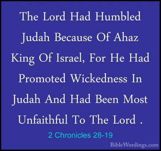 2 Chronicles 28-19 - The Lord Had Humbled Judah Because Of Ahaz KThe Lord Had Humbled Judah Because Of Ahaz King Of Israel, For He Had Promoted Wickedness In Judah And Had Been Most Unfaithful To The Lord . 